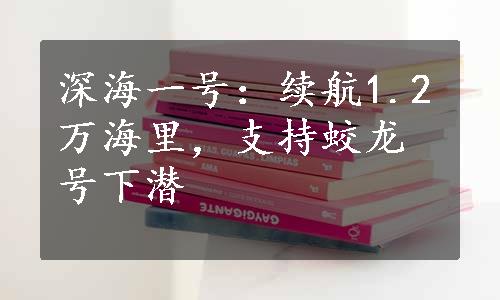 深海一号：续航1.2万海里，支持蛟龙号下潜