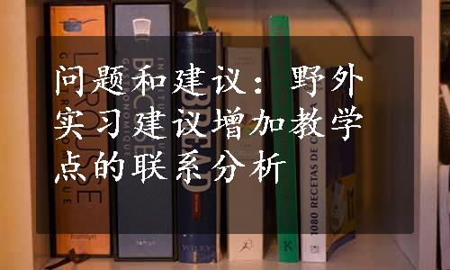 问题和建议：野外实习建议增加教学点的联系分析