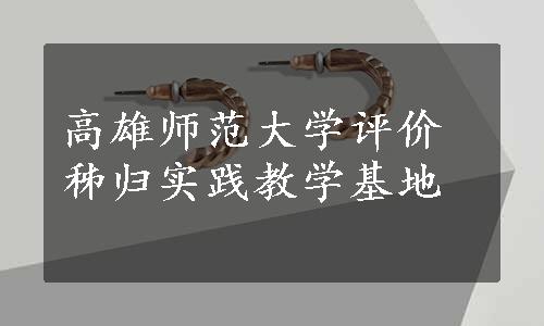 高雄师范大学评价秭归实践教学基地