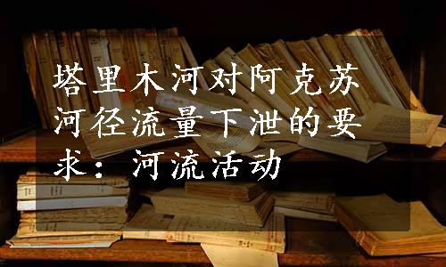 塔里木河对阿克苏河径流量下泄的要求：河流活动