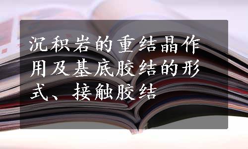 沉积岩的重结晶作用及基底胶结的形式、接触胶结