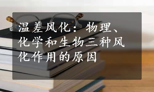 温差风化：物理、化学和生物三种风化作用的原因