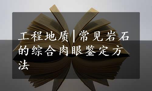 工程地质|常见岩石的综合肉眼鉴定方法