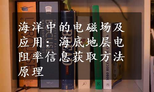 海洋中的电磁场及应用：海底地层电阻率信息获取方法原理