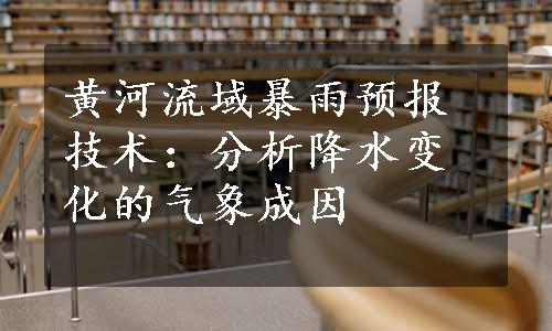 黄河流域暴雨预报技术：分析降水变化的气象成因