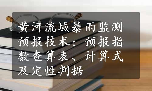 黄河流域暴雨监测预报技术：预报指数查算表、计算式及定性判据