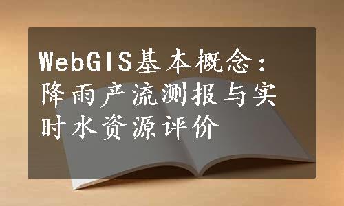 WebGIS基本概念：降雨产流测报与实时水资源评价