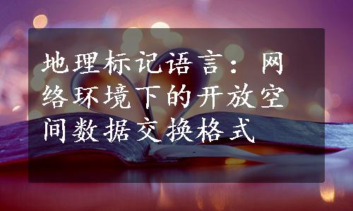 地理标记语言：网络环境下的开放空间数据交换格式