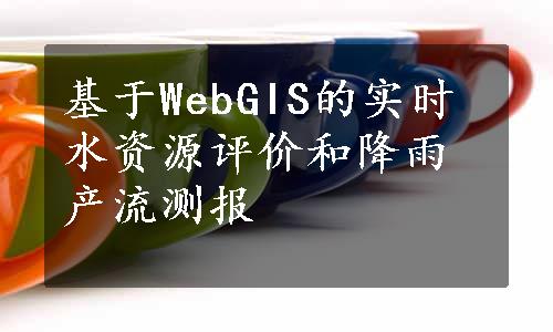 基于WebGIS的实时水资源评价和降雨产流测报