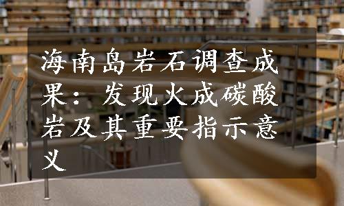 海南岛岩石调查成果：发现火成碳酸岩及其重要指示意义