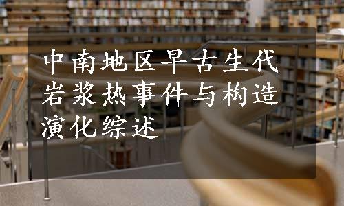 中南地区早古生代岩浆热事件与构造演化综述