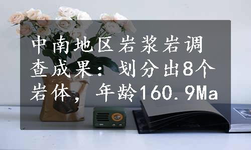 中南地区岩浆岩调查成果：划分出8个岩体，年龄160.9Ma