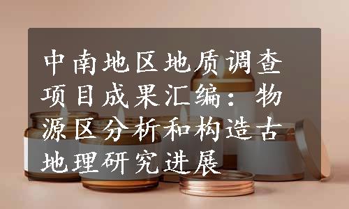 中南地区地质调查项目成果汇编：物源区分析和构造古地理研究进展