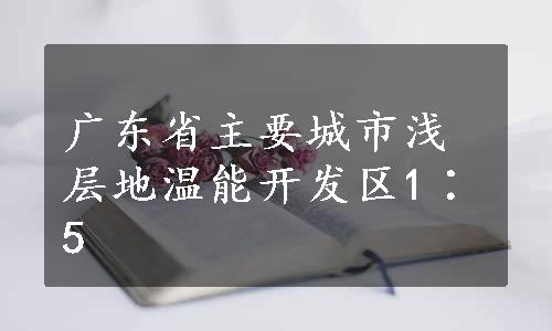 广东省主要城市浅层地温能开发区1∶5