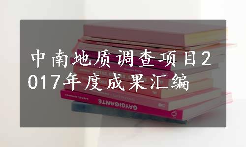 中南地质调查项目2017年度成果汇编