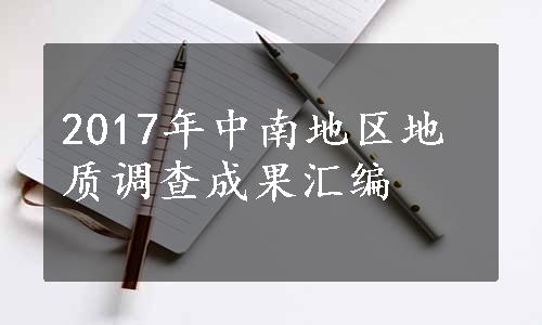 2017年中南地区地质调查成果汇编