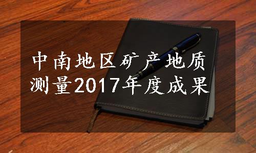 中南地区矿产地质测量2017年度成果