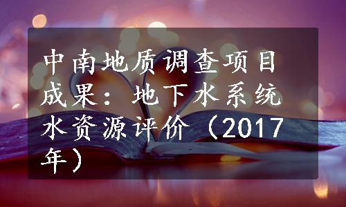 中南地质调查项目成果：地下水系统水资源评价（2017年）