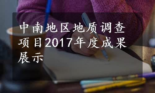 中南地区地质调查项目2017年度成果展示