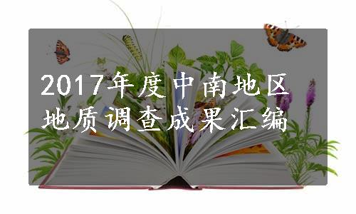 2017年度中南地区地质调查成果汇编