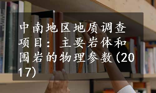 中南地区地质调查项目：主要岩体和围岩的物理参数(2017)