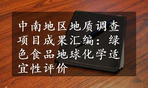 中南地区地质调查项目成果汇编：绿色食品地球化学适宜性评价