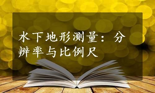 水下地形测量：分辨率与比例尺