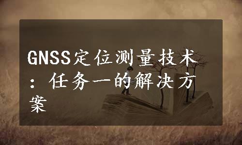 GNSS定位测量技术：任务一的解决方案