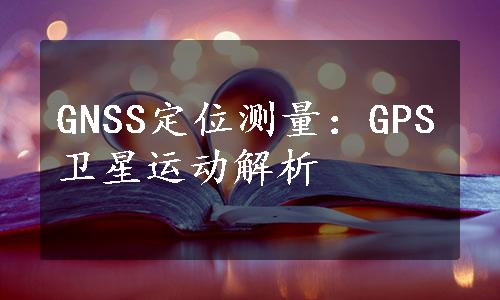 GNSS定位测量：GPS卫星运动解析