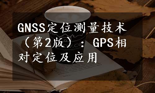 GNSS定位测量技术（第2版）：GPS相对定位及应用