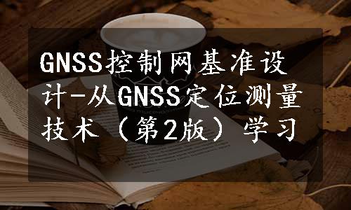 GNSS控制网基准设计-从GNSS定位测量技术（第2版）学习
