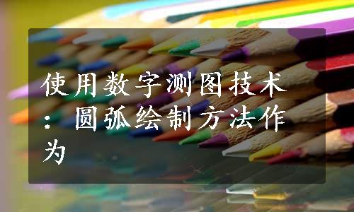 使用数字测图技术：圆弧绘制方法作为