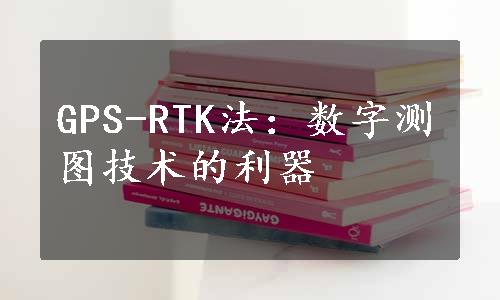 GPS-RTK法：数字测图技术的利器