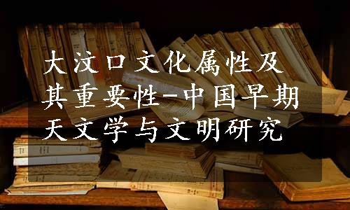 大汶口文化属性及其重要性-中国早期天文学与文明研究