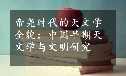 帝尧时代的天文学全貌：中国早期天文学与文明研究