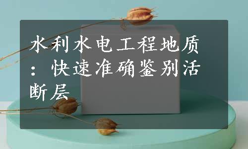 水利水电工程地质：快速准确鉴别活断层