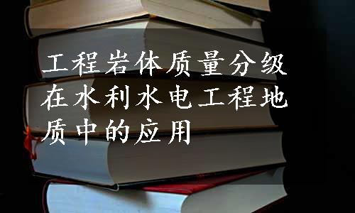 工程岩体质量分级在水利水电工程地质中的应用