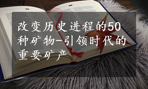 改变历史进程的50种矿物-引领时代的重要矿产