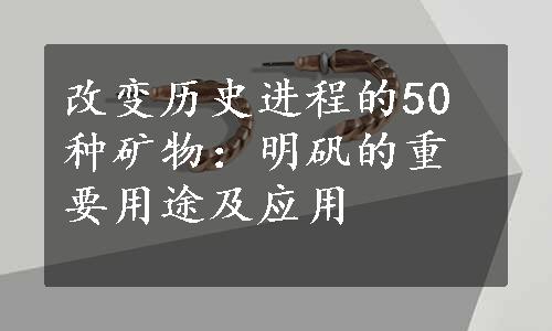 改变历史进程的50种矿物：明矾的重要用途及应用