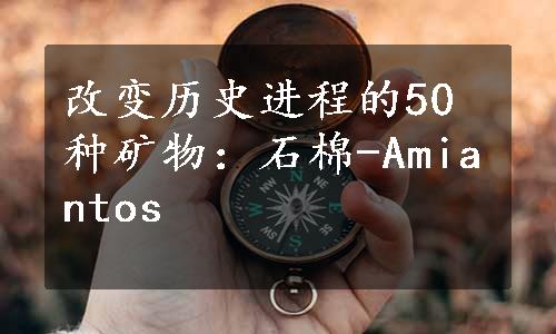 改变历史进程的50种矿物：石棉-Amiantos