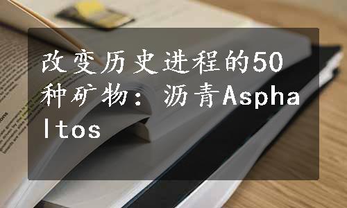 改变历史进程的50种矿物：沥青Asphaltos