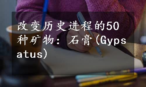 改变历史进程的50种矿物：石膏(Gypsatus)