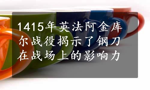 1415年英法阿金库尔战役揭示了钢刀在战场上的影响力