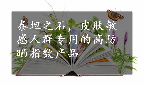 泰坦之石，皮肤敏感人群专用的高防晒指数产品