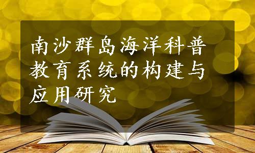 南沙群岛海洋科普教育系统的构建与应用研究