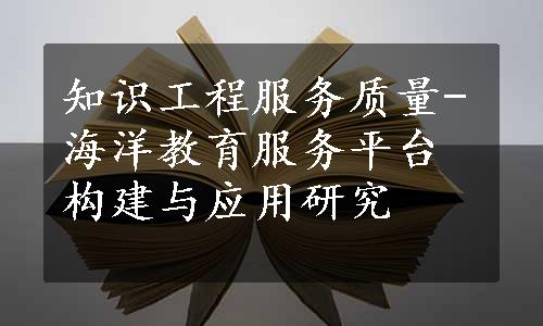 知识工程服务质量-海洋教育服务平台构建与应用研究