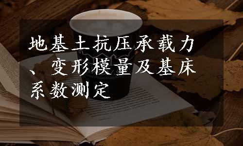 地基土抗压承载力、变形模量及基床系数测定