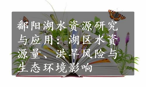 鄱阳湖水资源研究与应用：湖区水资源量、洪旱风险与生态环境影响