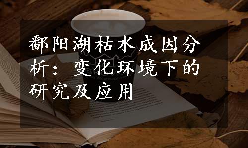 鄱阳湖枯水成因分析：变化环境下的研究及应用