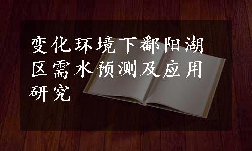 变化环境下鄱阳湖区需水预测及应用研究